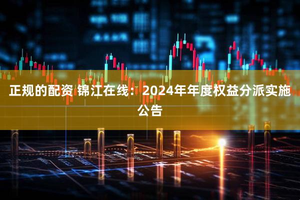 正规的配资 锦江在线：2024年年度权益分派实施公告