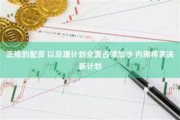 正规的配资 以总理计划全面占领加沙 内阁将表决新计划
