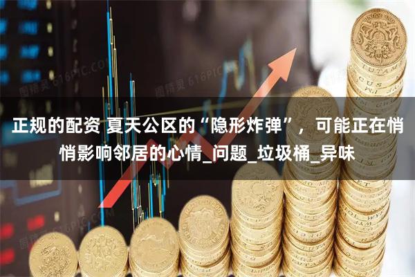正规的配资 夏天公区的“隐形炸弹”，可能正在悄悄影响邻居的心情_问题_垃圾桶_异味