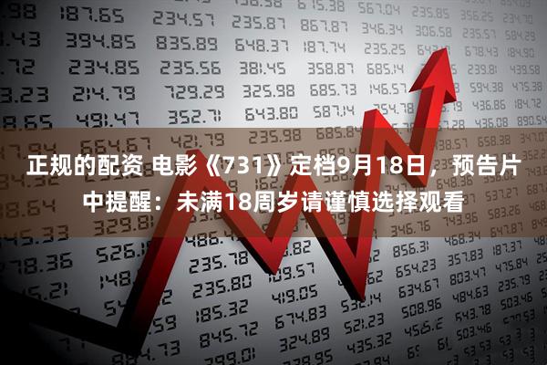 正规的配资 电影《731》定档9月18日，预告片中提醒：未满18周岁请谨慎选择观看